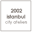 Text Box: &nbsp;2002 istanbul city ateliers
